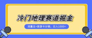 冷门地理赛道流量主+旅游卡分销全新课程,日入四位数,小白容易上手-阳知网创资源库