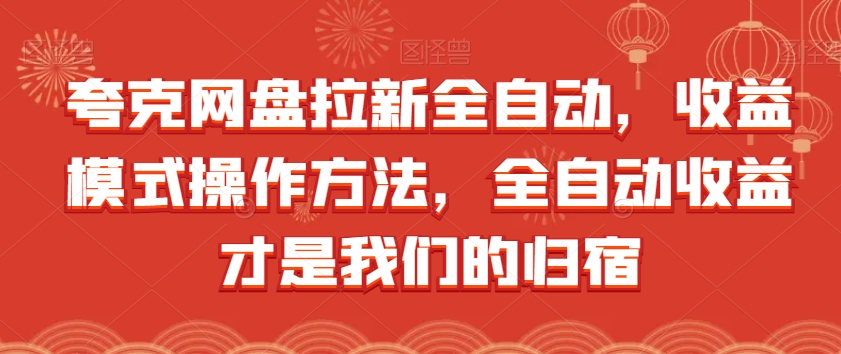 夸克网盘拉新全自动,收益模式操作方法,全自动收益才是我们的归宿-阳知网创资源库