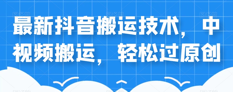 外卖598元的最新抖音搬运技术，中视频搬运，轻松过原创-阳知网创资源库