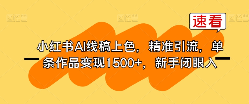 小红书AI线稿上色,精准引流,单条作品变现1500+,新手闭眼入-阳知网创资源库