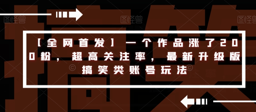 【全网首发】一个作品涨了200粉，超高关注率，最新升级版搞笑类账号玩法-阳知网创资源库