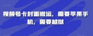 视频号卡封面搬运，需要苹果手机，需要越狱-阳知网创资源库