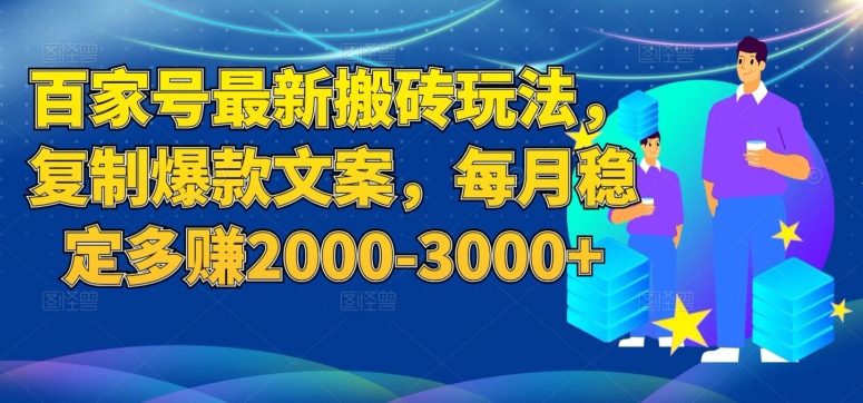 百家号最新搬砖玩法,复制爆款文案,每月稳定多赚2000-3000+【揭秘】-阳知网创资源库