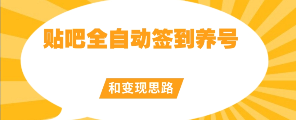 【原创开发】贴吧全自动签到养号和变现思路【揭秘】-阳知网创资源库