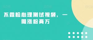 不露脸心理测试视频,一周涨粉两万【揭秘】-阳知网创资源库