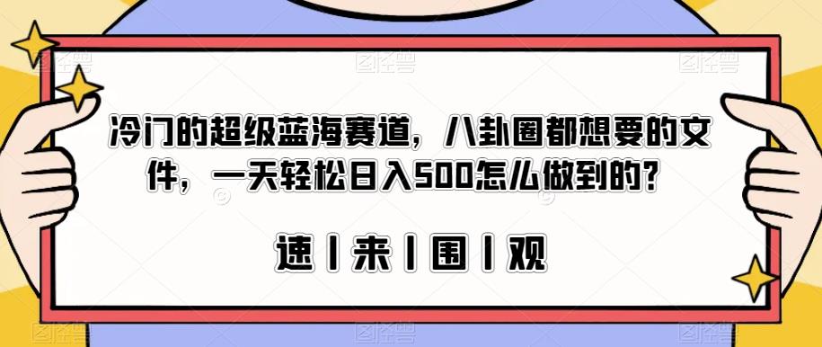 冷门的超级蓝海赛道,八卦圈都想要的文件,一天轻松日入500怎么做到的?【揭秘】-阳知网创资源库