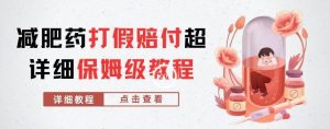 外面收费2800的减肥药打假赔付超详细教程解析，稳稳下车【详细玩法教程】【仅揭秘】-阳知网创资源库