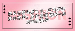 镜头口播课程2.0,三大掌握核心方法,内容情绪化等一系列口播教学-阳知网创资源库