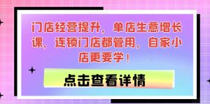 门店经营提升,单店生意增长课,连锁门店都管用,自家小店更要学!-阳知网创资源库