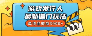 斥资8888学的游戏发行人最新偏门玩法,单作品收益3000+,新手很容易上手【揭秘】-阳知网创资源库