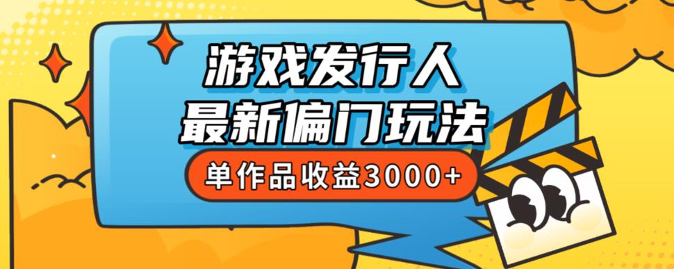 斥资8888学的游戏发行人最新偏门玩法,单作品收益3000+,新手很容易上手【揭秘】-阳知网创资源库
