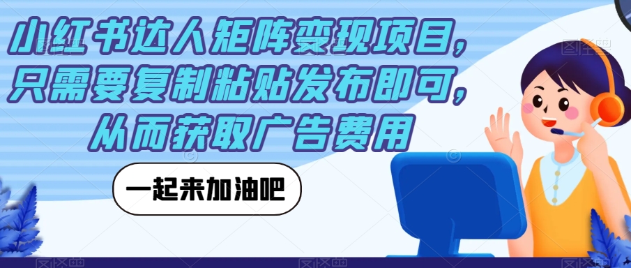 小红书达人矩阵变现项目,只需要复制粘贴发布即可,从而获取广告费用-阳知网创资源库