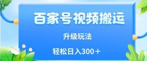 百家号视频搬运新玩法，简单操作，附保姆级教程，小白也可轻松日入300＋【揭秘】-阳知网创资源库