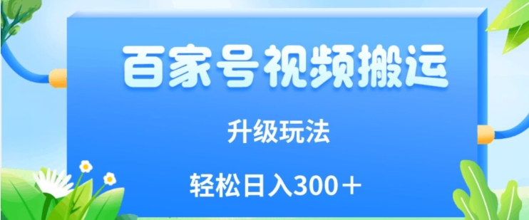 百家号视频搬运新玩法,简单操作,附保姆级教程,小白也可轻松日入300+【揭秘】-阳知网创资源库