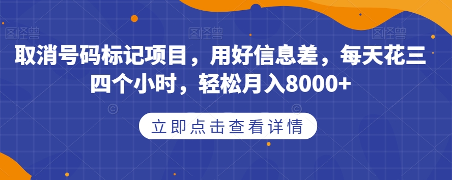 取消号码标记项目,用好信息差,每天花三四个小时,轻松月入8000+【揭秘】-阳知网创资源库