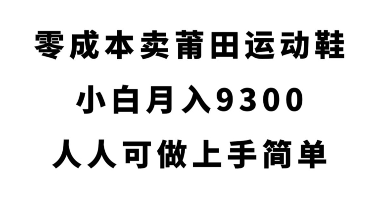 零成本卖莆田运动鞋，小白月入9300，人人可做上手简单【揭秘】-阳知网创资源库