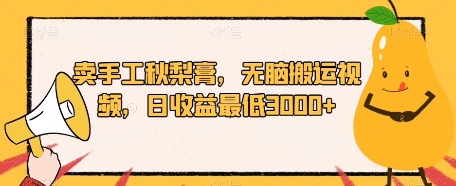 卖手工秋梨膏,无脑搬运视频,日收益最低3000+【揭秘】-阳知网创资源库