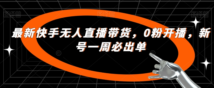 最新快手无人直播带货,0粉开播,新号一周必出单-阳知网创资源库