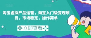 淘宝虚拟产品运营,淘宝入门级变现项目,市场稳定,操作简单-阳知网创资源库