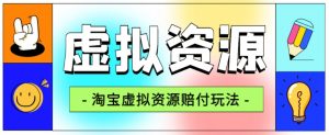 全网首发淘宝虚拟资源赔付玩法，利润单玩法单日6000+【仅揭秘】-阳知网创资源库