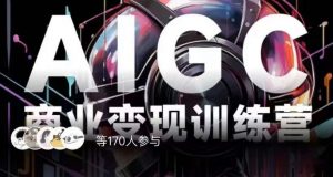 AIGC商业变现训练营,AI时代来临,焦虑不如行动,躬身入局是最好的选择-阳知网创资源库