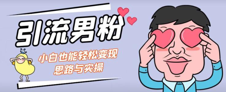 引流男粉+小白也能暴力变现的思路与实操【揭秘】-阳知网创资源库