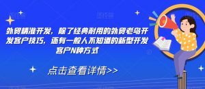 外贸精准开发,除了经典耐用的外贸老鸟开发客户技巧,还有一般人不知道的新型开发客户N种方式-阳知网创资源库