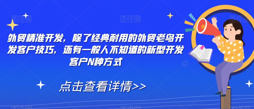 外贸精准开发,除了经典耐用的外贸老鸟开发客户技巧,还有一般人不知道的新型开发客户N种方式-阳知网创资源库