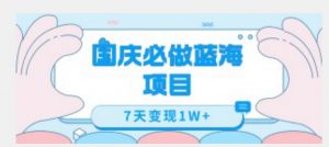 国庆必做蓝海项目7天变现1W+，无需投入任何资金-阳知网创资源库