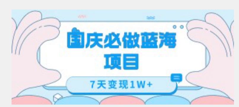 国庆必做蓝海项目7天变现1W+,无需投入任何资金-阳知网创资源库