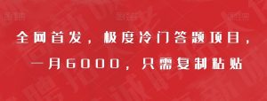 全网首发，极度冷门答题项目，一月6000，只需复制粘贴【揭秘】-阳知网创资源库