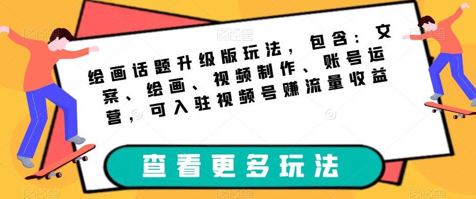 绘画话题升级版玩法，包含：文案、绘画、视频制作、账号运营，可入驻视频号赚流量收益-阳知网创资源库