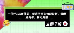 一分钟700W播放，进来学完你也能做到，保姆式教学，暴力变现【揭秘】-阳知网创资源库