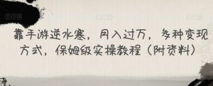 靠手游逆水寒,月入过万,多种变现方式,保姆级实操教程(附资料)-阳知网创资源库