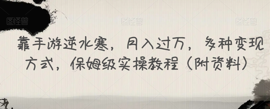 靠手游逆水寒,月入过万,多种变现方式,保姆级实操教程(附资料)-阳知网创资源库
