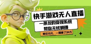 快手游戏无人直播:一条龙的变现系统帮你无忧躺赚单价15元,一周赚了34万-阳知网创资源库