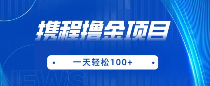 携程最新撸金项目，只需一部手机，单机日入100+【揭秘】-阳知网创资源库