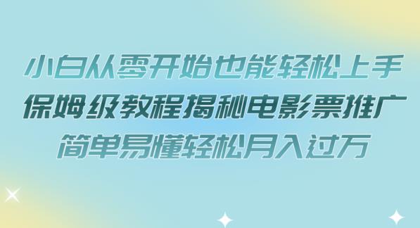 小白从零开始也能轻松上手，保姆级教程揭秘电影票推广，简单易懂轻松月入过万【揭秘】-阳知网创资源库