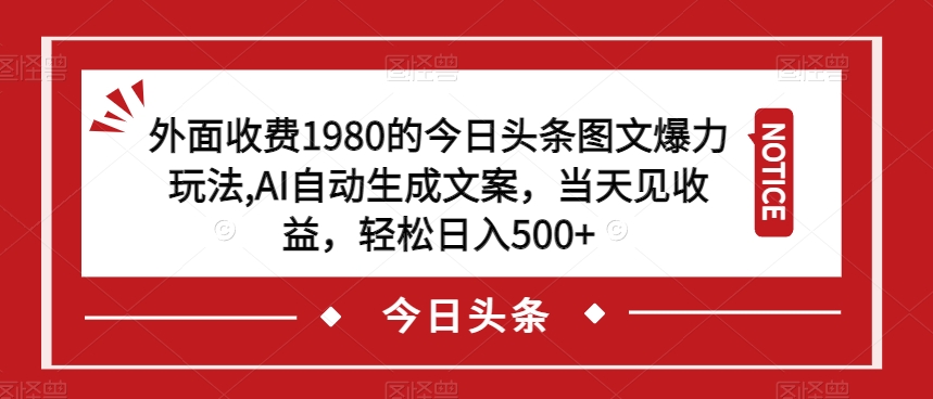 外面收费1980的今日头条图文爆力玩法,AI自动生成文案,当天见收益,轻松日入500+【揭秘】-阳知网创资源库