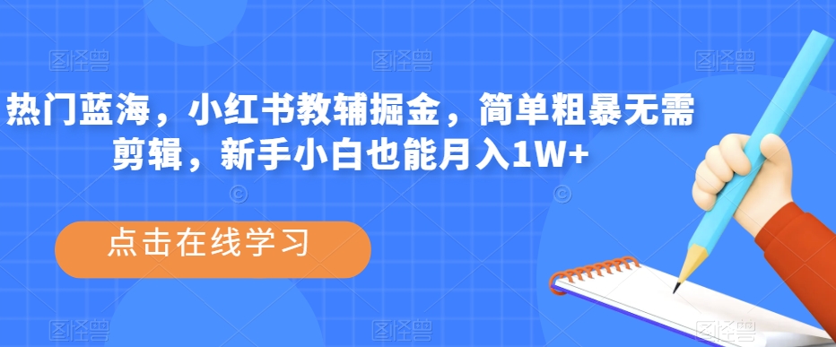 热门蓝海,小红书教辅掘金,简单粗暴无需剪辑,新手小白也能月入1W+【揭秘】-阳知网创资源库