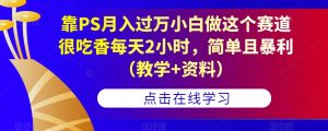 靠PS月入过万小白做这个赛道很吃香每天2小时,简单且暴利(教学+资料)-阳知网创资源库
