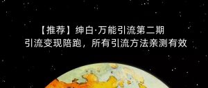 【推荐】绅白·万能引流第二期，引流变现陪跑，所有引流方法亲测有效-阳知网创资源库