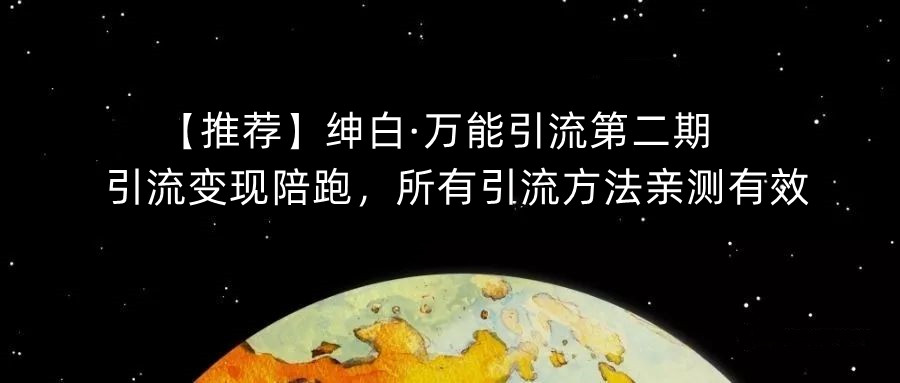 【推荐】绅白·万能引流第二期,引流变现陪跑,所有引流方法亲测有效-阳知网创资源库