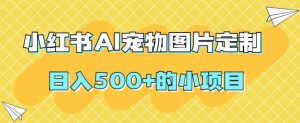 小红书AI宠物图片定制,日入500+的小项目-阳知网创资源库