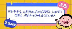 抖音撸金,抖音手游日入500+,喂饭级玩法,小白一部手机即可上手【揭秘】-阳知网创资源库