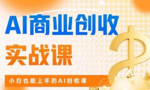 AI商业掘金实战课,小白也能上手的AI创收课-阳知网创资源库
