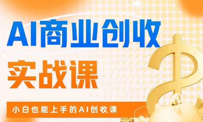 AI商业掘金实战课,小白也能上手的AI创收课-阳知网创资源库