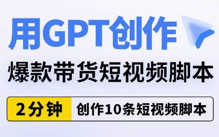 用GPT创作爆款带货短视频脚本,2分钟创作10条短视频脚本-阳知网创资源库