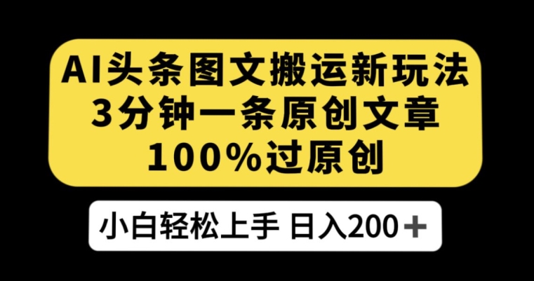 AI头条图文搬运新玩法，3分钟一条原创文章，100%过原创轻松日入200+【揭秘】-阳知网创资源库