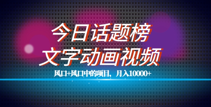 最新今日话题+文字动画视频风口项目教程,单条作品百万流量,月入10000+【揭秘】-阳知网创资源库